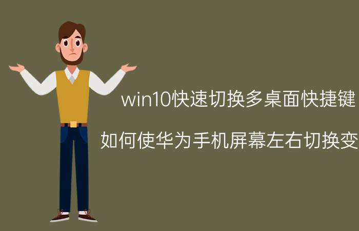 win10快速切换多桌面快捷键 如何使华为手机屏幕左右切换变快？